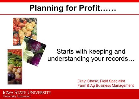 Planning for Profit…… Starts with keeping and understanding your records… Craig Chase, Field Specialist Farm & Ag Business Management.