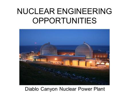 NUCLEAR ENGINEERING OPPORTUNITIES Diablo Canyon Nuclear Power Plant.