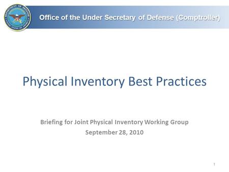 Office of the Under Secretary of Defense (Comptroller) Physical Inventory Best Practices 1 Briefing for Joint Physical Inventory Working Group September.