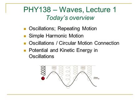 PHY138 – Waves, Lecture 1 Today’s overview Oscillations; Repeating Motion Simple Harmonic Motion Oscillations / Circular Motion Connection Potential and.