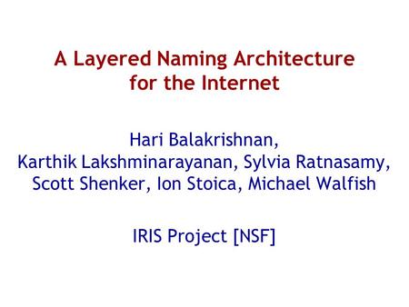 A Layered Naming Architecture for the Internet Hari Balakrishnan, Karthik Lakshminarayanan, Sylvia Ratnasamy, Scott Shenker, Ion Stoica, Michael Walfish.