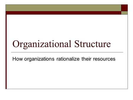 Organizational Structure How organizations rationalize their resources.
