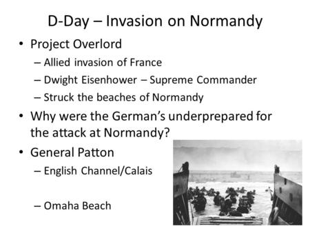 D-Day – Invasion on Normandy Project Overlord – Allied invasion of France – Dwight Eisenhower – Supreme Commander – Struck the beaches of Normandy Why.