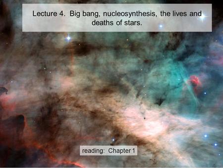 Lecture 4. Big bang, nucleosynthesis, the lives and deaths of stars. reading: Chapter 1.