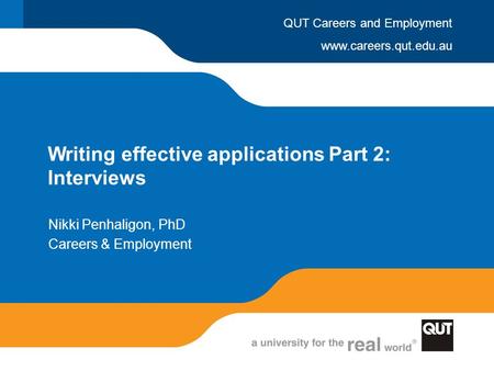 Www.careers.qut.edu.au QUT Careers and Employment Writing effective applications Part 2: Interviews Nikki Penhaligon, PhD Careers & Employment.