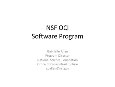 NSF OCI Software Program Gabrielle Allen Program Director National Science Foundation Office of Cyberinfrastructure
