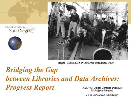 Bridging the Gap between Libraries and Data Archives: Progress Report Roger Revelle, Gulf of California Expedition, 1939 JISC/NSF Digital Libraries Initiative.