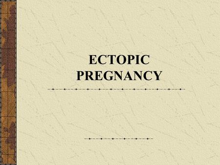 ECTOPIC PREGNANCY.