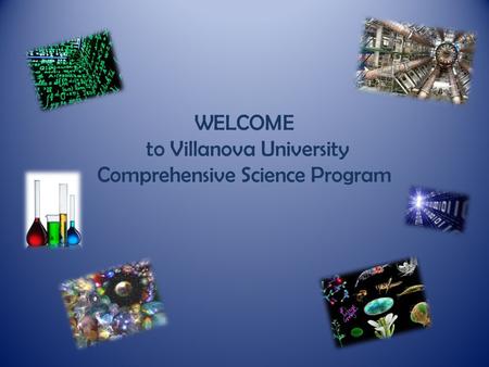 WELCOME to Villanova University Comprehensive Science Program.