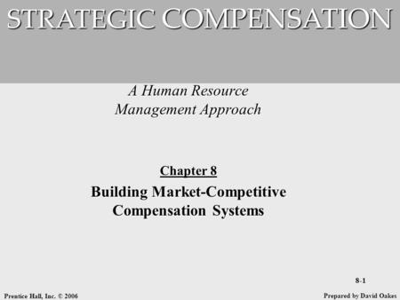Prentice Hall, Inc. © 2006 8-1 A Human Resource Management Approach STRATEGIC COMPENSATION Prepared by David Oakes Chapter 8 Building Market-Competitive.