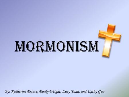 Mormonism By: Katherine Esteve, Emily Wright, Lucy Yuan, and Kathy Guo.