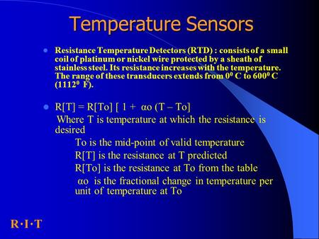 R I T Temperature Sensors Resistance Temperature Detectors (RTD) : consists of a small coil of platinum or nickel wire protected by a sheath of stainless.