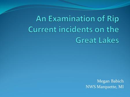 Megan Babich NWS Marquette, MI. Overview What is a rip current? Conditions necessary for rip current development The Great Lakes Current Incident Database.