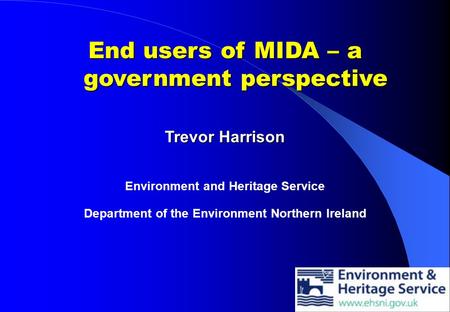 End users of MIDA – a government perspective Trevor Harrison Environment and Heritage Service Department of the Environment Northern Ireland.