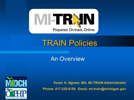 TRAIN Policies An Overview Karen K. Ngowe, MA, MI-TRAIN Administrator Phone: 517-335-8150