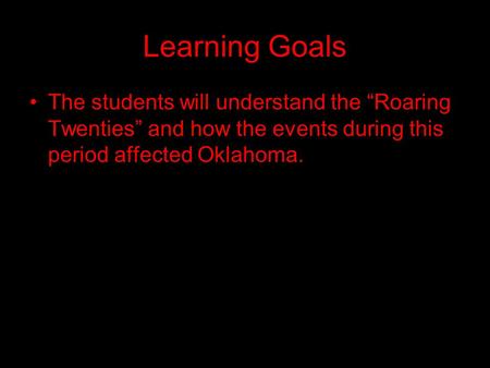 Learning Goals The students will understand the “Roaring Twenties” and how the events during this period affected Oklahoma.