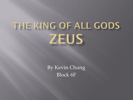 By Kevin Chung Block 6F.  Has 2 different names  Greek name- Zeus  Roman name- Jupiter  He is the ruler of Mount Olympus and the king of all gods.