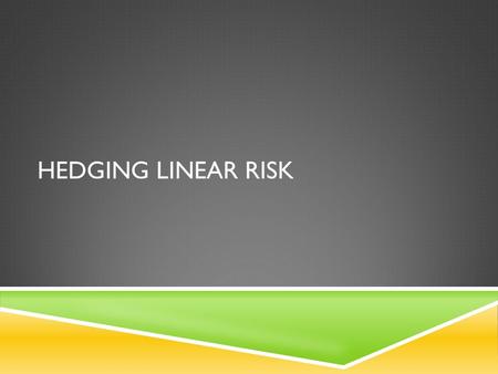 HEDGING LINEAR RISK. HEDGING  Risk that has been measured can be managed  Hedging: taking positions that lower the risk profile of the portfolio Hedging.