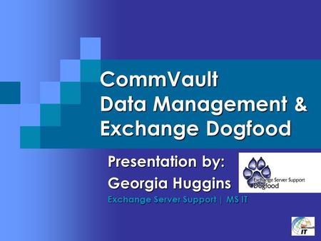 CommVault Data Management & Exchange Dogfood Presentation by: Georgia Huggins Exchange Server Support | MS IT.