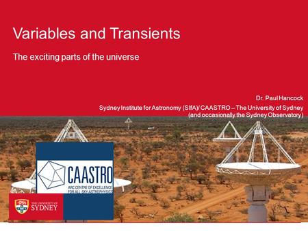 Variables and Transients The exciting parts of the universe Sydney Institute for Astronomy (SIfA)/ CAASTRO – The University of Sydney Dr. Paul Hancock.