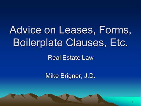 1 Advice on Leases, Forms, Boilerplate Clauses, Etc. Real Estate Law Mike Brigner, J.D.