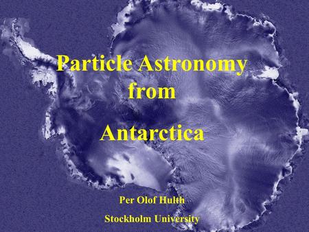 IAU Sydney 2003-07-18 Per Olof Hulth Particle Astronomy from Antarctica Per Olof Hulth Stockholm University.