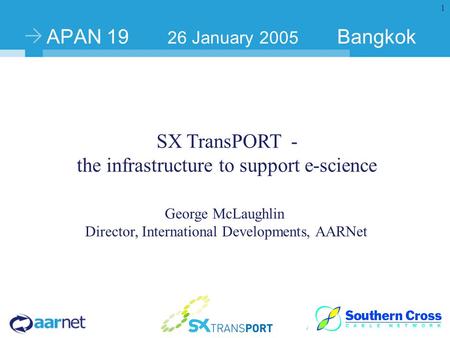 1 SX TransPORT - the infrastructure to support e-science George McLaughlin Director, International Developments, AARNet APAN 19 26 January 2005 Bangkok.