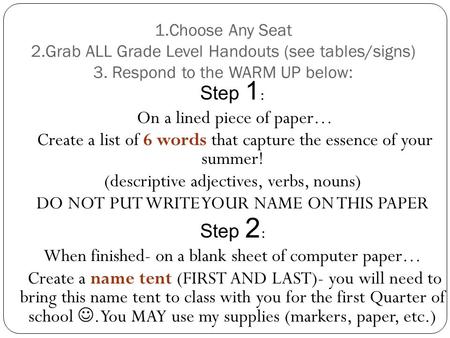 1.Choose Any Seat 2.Grab ALL Grade Level Handouts (see tables/signs) 3. Respond to the WARM UP below: Step 1 : On a lined piece of paper… Create a list.