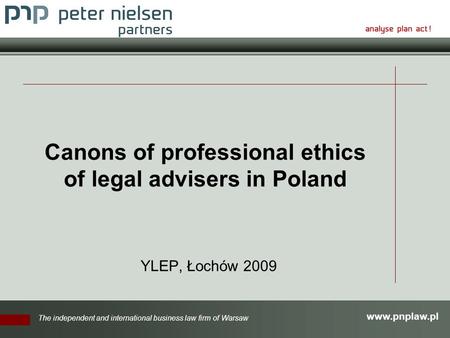 Www.pnplaw.pl The independent and international business law firm of Warsaw Canons of professional ethics of legal advisers in Poland YLEP, Łochów 2009.