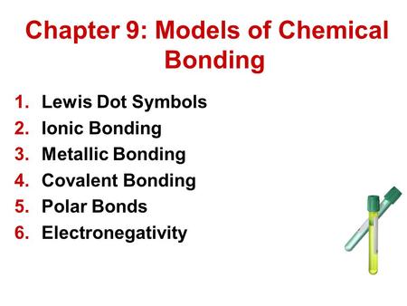 Chapter 9: Models of Chemical Bonding 1.Lewis Dot Symbols 2.Ionic Bonding 3.Metallic Bonding 4.Covalent Bonding 5.Polar Bonds 6.Electronegativity.