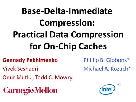Base-Delta-Immediate Compression: Practical Data Compression for On-Chip Caches Gennady Pekhimenko Vivek Seshadri Onur Mutlu, Todd C. Mowry Phillip B.