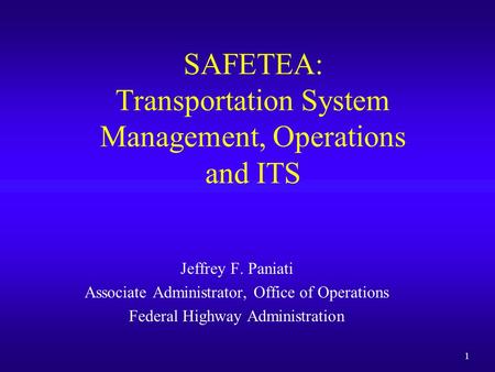 1 SAFETEA: Transportation System Management, Operations and ITS Jeffrey F. Paniati Associate Administrator, Office of Operations Federal Highway Administration.
