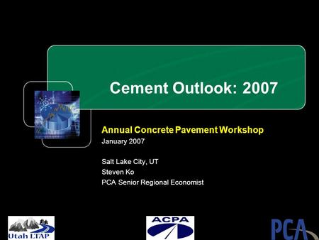 Cement Outlook: 2007 Annual Concrete Pavement Workshop January 2007 Salt Lake City, UT Steven Ko PCA Senior Regional Economist.