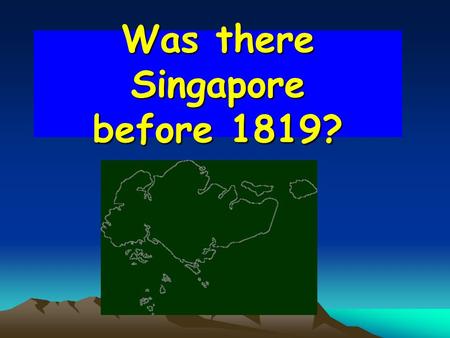 Was there Singapore before 1819?. Things to note… Temasek Singapura Sejarah Melayu (Malay Annals) -Refers to written accounts on historical events - Tells.
