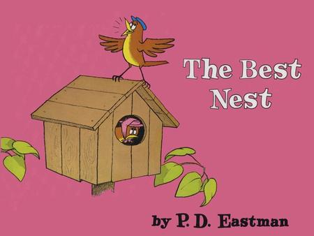 Written and Illustrated by The Best Nest Written and Illustrated by P.D. EASTMAN Beginner Books A DIVISION OF RANDOM HOUSE, INC.