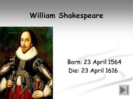 William Shakespeare Born: 23 April 1564 Born: 23 April 1564 Die: 23 April 1616 Die: 23 April 1616.