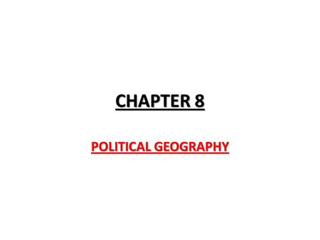 CHAPTER 8 POLITICAL GEOGRAPHY.