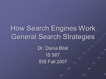 How Search Engines Work General Search Strategies Dr. Dania Bilal IS 587 SIS Fall 2007.