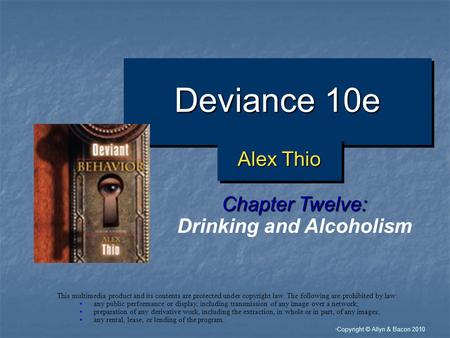“ Copyright © Allyn & Bacon 2010 Deviance 10e Chapter Twelve: Drinking and Alcoholism This multimedia product and its contents are protected under copyright.