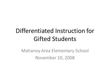 Differentiated Instruction for Gifted Students Mahanoy Area Elementary School November 10, 2008.