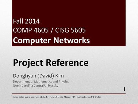 Donghyun (David) Kim Department of Mathematics and Physics North Carolina Central University 1 Project Reference Some slides are in courtesy of Dr. Erciyes,