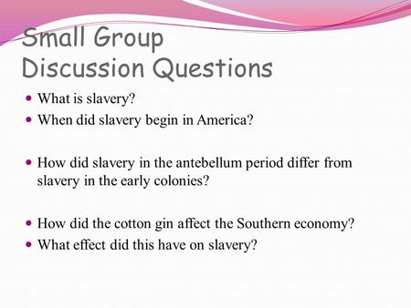 Small Group Discussion Questions What is slavery? When did slavery begin in America? How did slavery in the antebellum period differ from slavery in the.