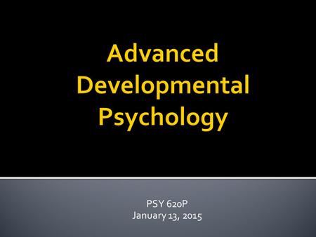 PSY 620P January 13, 2015.  Module 1: Theory & Methodology  Module 2: Domains of Development  Module 3: Socialization Processes  Module 4: Beyond.