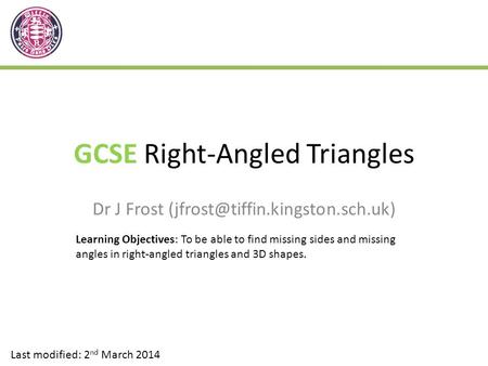 GCSE Right-Angled Triangles Dr J Frost Last modified: 2 nd March 2014 Learning Objectives: To be able to find missing sides.