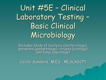 Unit #5E – Clinical Laboratory Testing – Basic Clinical Microbiology Includes study of bacteria (bacteriology), parasites (parasitology), viruses (virology)