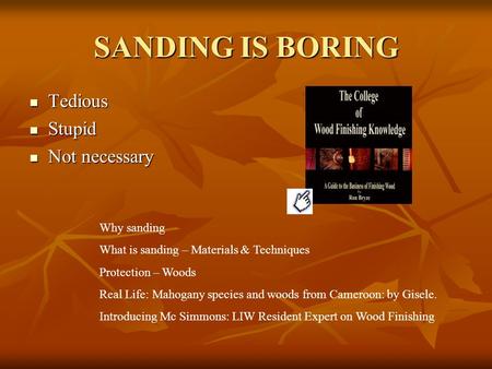 SANDING IS BORING Tedious Tedious Stupid Stupid Not necessary Not necessary Why sanding What is sanding – Materials & Techniques Protection – Woods Real.