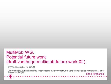 MultiMob WG. Potential future work (draft-von-hugo-multimob-future-work-02) IETF 78, Maastricht / 2010-07-27 Dirk von Hugo (Deutsche Telekom), Hitoshi.