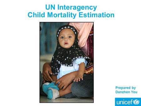 UN Interagency Child Mortality Estimation Prepared by Danzhen You.