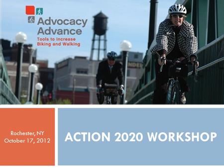 ADVOCACY ADVANCE ACTION 2020 WORKSHOP  Action 2020 Workshop ACTION 2020 WORKSHOP Rochester, NY October 17, 2012 1.
