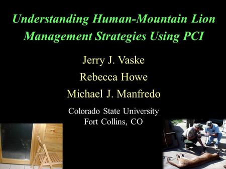 Understanding Human-Mountain Lion Management Strategies Using PCI Jerry J. Vaske Rebecca Howe Michael J. Manfredo Colorado State University Fort Collins,